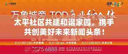 太平社区共建和谐家园,携手共创美好未来新闻头条!