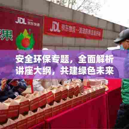 安全环保专题，全面解析讲座大纲，共建绿色未来