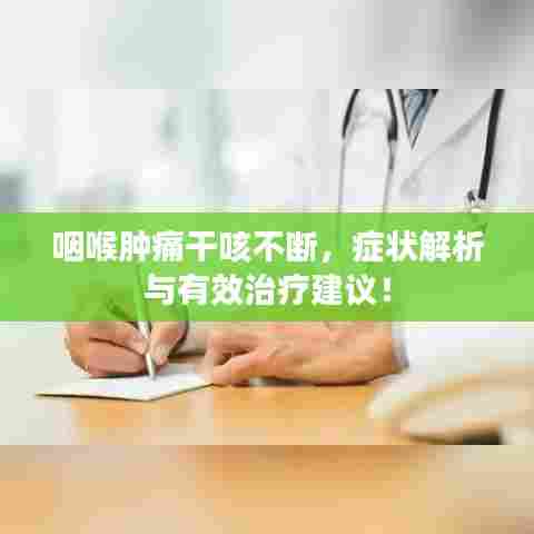 咽喉肿痛干咳不断，症状解析与有效治疗建议！