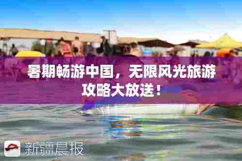 暑期畅游中国，无限风光旅游攻略大放送！