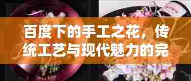 百度下的手工之花，传统工艺与现代魅力的完美结合