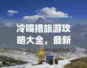 冷嘎措旅游攻略大全,最新游玩指南!