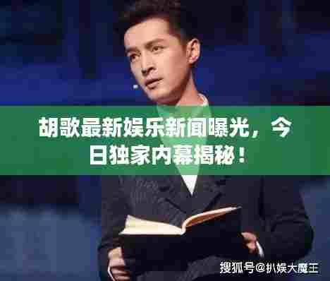 胡歌最新娱乐新闻曝光，今日独家内幕揭秘！