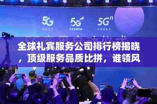 全球礼宾服务公司排行榜揭晓，顶级服务品质比拼，谁领风骚？