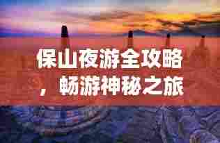 保山夜游全攻略，畅游神秘之旅！