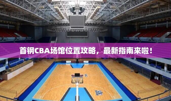 首钢CBA场馆位置攻略，最新指南来啦！