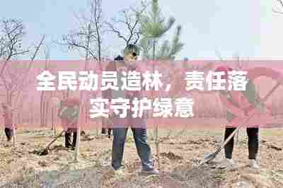 全民动员造林，责任落实守护绿意