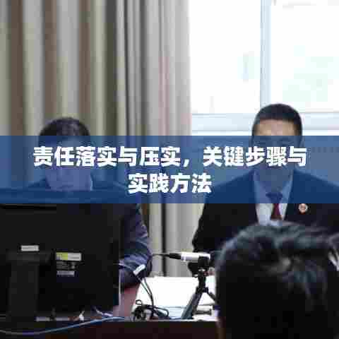 责任落实与压实，关键步骤与实践方法