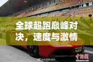 全球超跑巅峰对决，速度与激情的完美融合，排名之首揭秘！