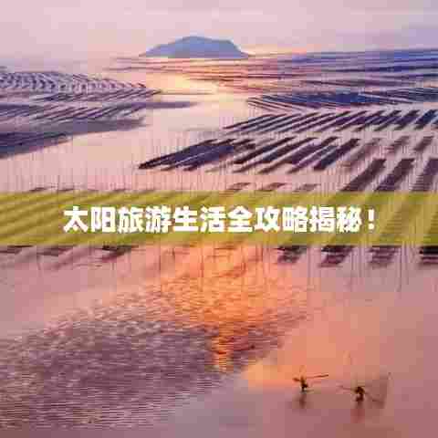 太阳旅游生活全攻略揭秘！
