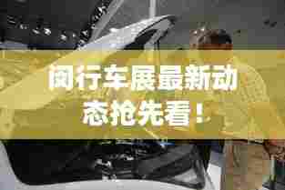 闵行车展最新动态抢先看！
