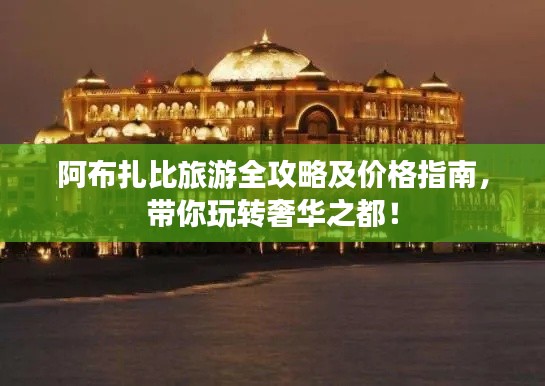 阿布扎比旅游全攻略及价格指南，带你玩转奢华之都！