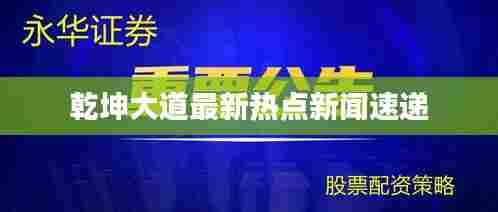 乾坤大道最新热点新闻速递