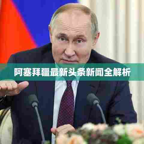 阿塞拜疆最新头条新闻全解析