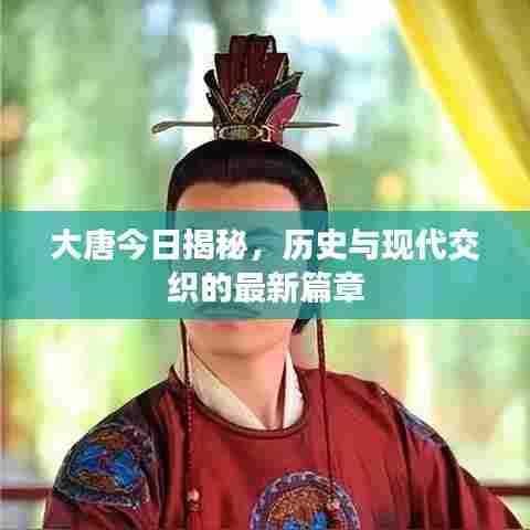 大唐今日揭秘,历史与现代交织的最新篇章