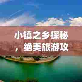 小镇之乡探秘，绝美旅游攻略带你畅游秘境！