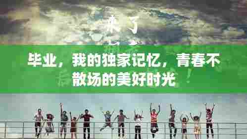 毕业，我的独家记忆，青春不散场的美好时光