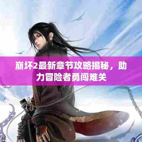 崩坏2最新章节攻略揭秘，助力冒险者勇闯难关