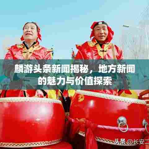 麟游头条新闻揭秘，地方新闻的魅力与价值探索