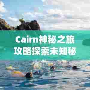 Cairn神秘之旅攻略探索未知秘境