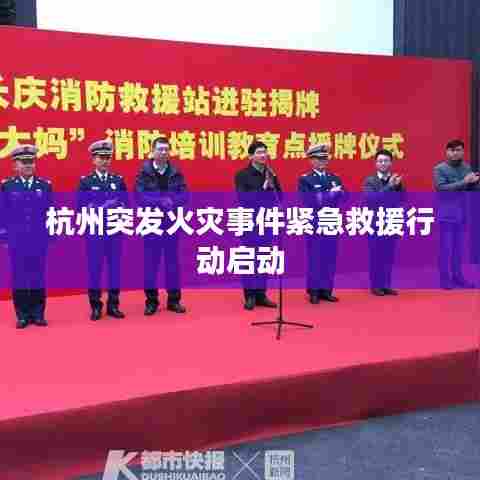 杭州突发火灾事件紧急救援行动启动