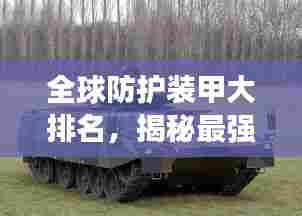 全球防护装甲大排名，揭秘最强防护装备榜单