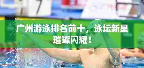 广州游泳排名前十，泳坛新星璀璨闪耀！