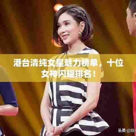 港台清纯女星魅力榜单，十位女神闪耀排名！