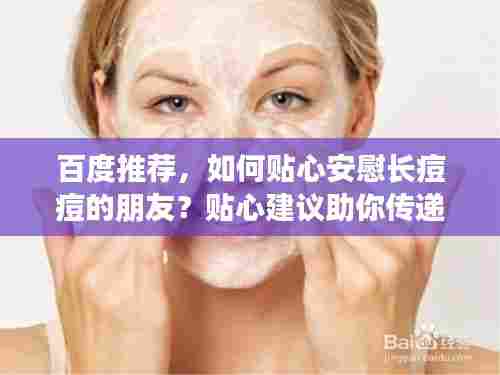 百度推荐，如何贴心安慰长痘痘的朋友？贴心建议助你传递温暖