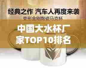 中国大水杯厂家TOP10排名榜单揭晓！