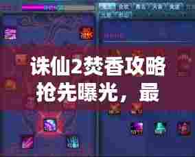 诛仙2焚香攻略抢先曝光，最新消息一网打尽！