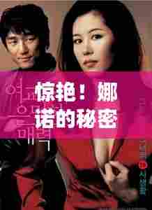 惊艳！娜诺的秘密世界揭秘，百度带你探索其魅力之源