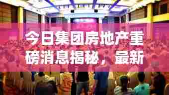 今日集团房地产重磅消息揭秘，最新动态一网打尽！