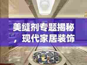美缝剂专题揭秘，现代家居装饰的新宠儿