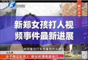 新郑女孩打人视频事件最新进展曝光