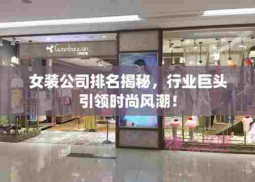 女装公司排名揭秘，行业巨头引领时尚风潮！