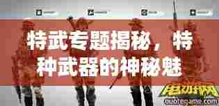 特武专题揭秘，特种武器的神秘魅力