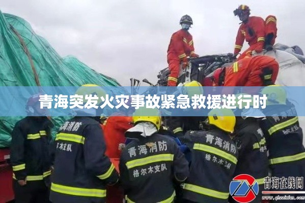 青海突发火灾事故紧急救援进行时